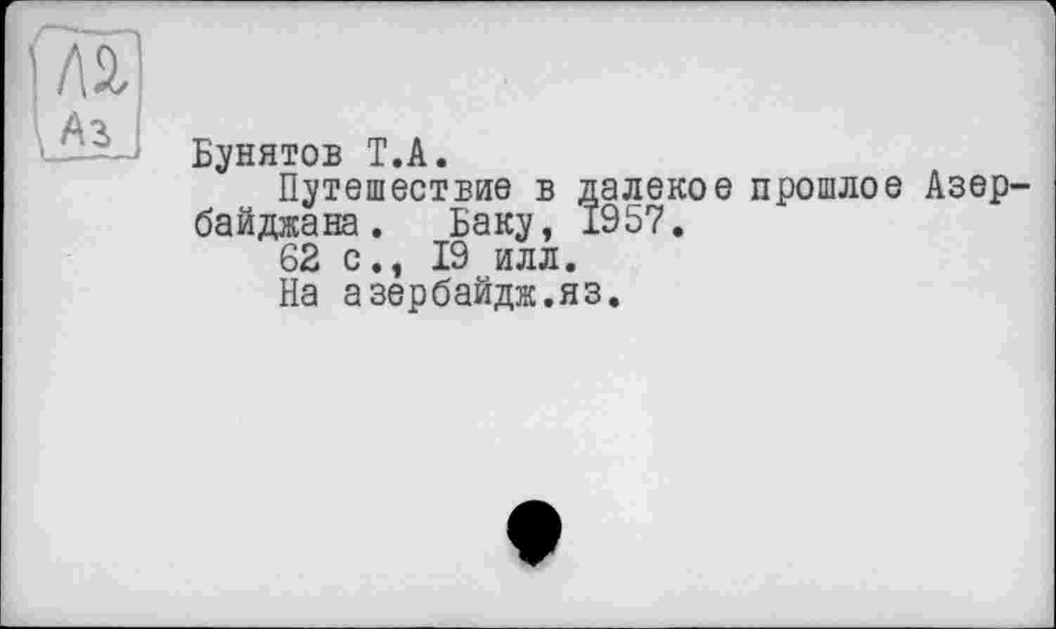 ﻿Бунятов T.А.
Путешествие в далекое прошлое Азербайджана . Баку, 1957.
62 с., 19 илл.
На азербайдж.яз.